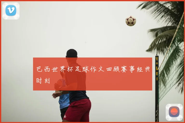 巴西世界杯足球作文回顾赛事经典时刻