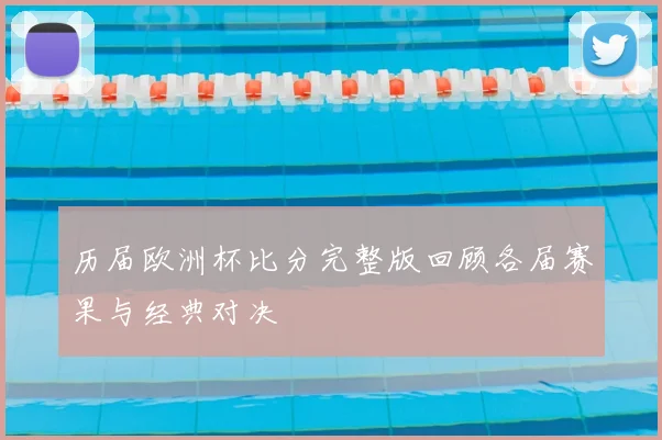 历届欧洲杯比分完整版回顾各届赛果与经典对决