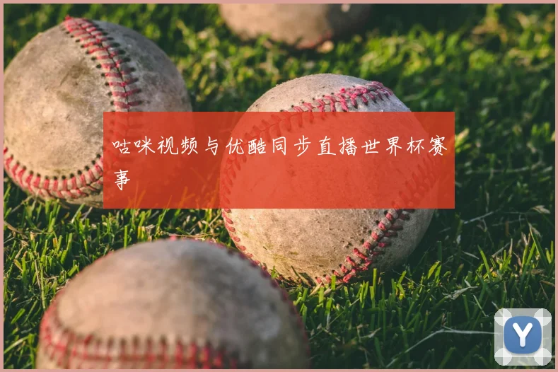 咕咪视频与优酷同步直播世界杯赛事