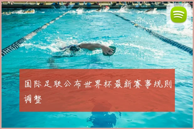 国际足联公布世界杯最新赛事规则调整