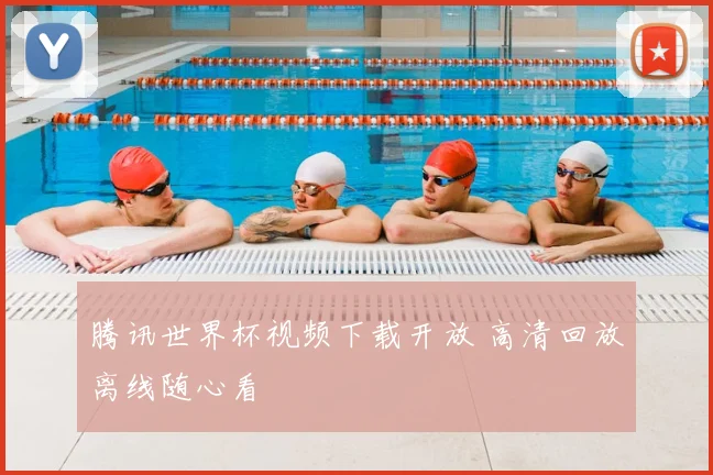 腾讯世界杯视频下载开放 高清回放离线随心看