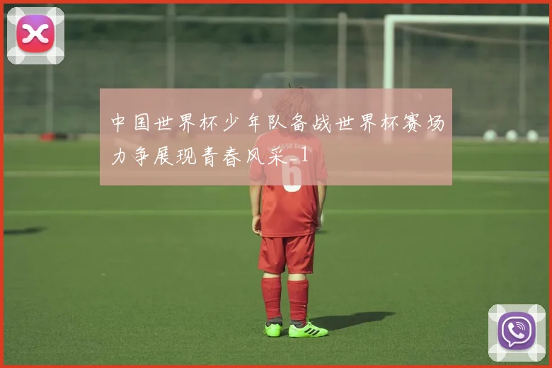 中国世界杯少年队备战世界杯赛场力争展现青春风采_1