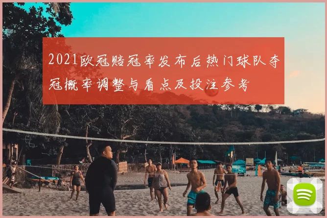 2021欧冠赔冠率发布后热门球队夺冠概率调整与看点及投注参考