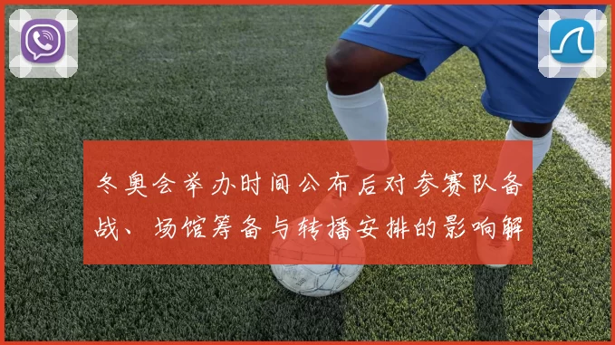 冬奥会举办时间公布后对参赛队备战、场馆筹备与转播安排的影响解读