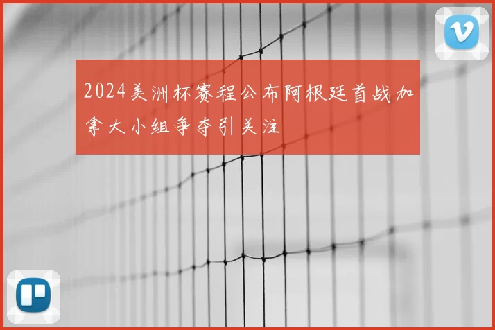 2024美洲杯赛程公布阿根廷首战加拿大小组争夺引关注