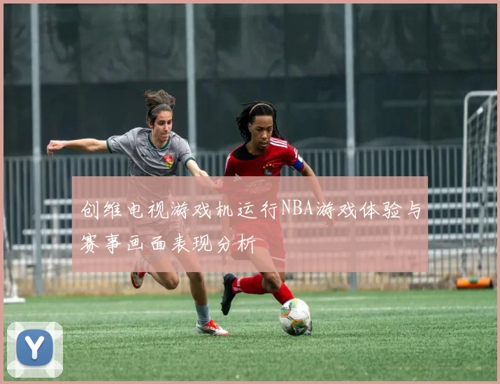 创维电视游戏机运行NBA游戏体验与赛事画面表现分析