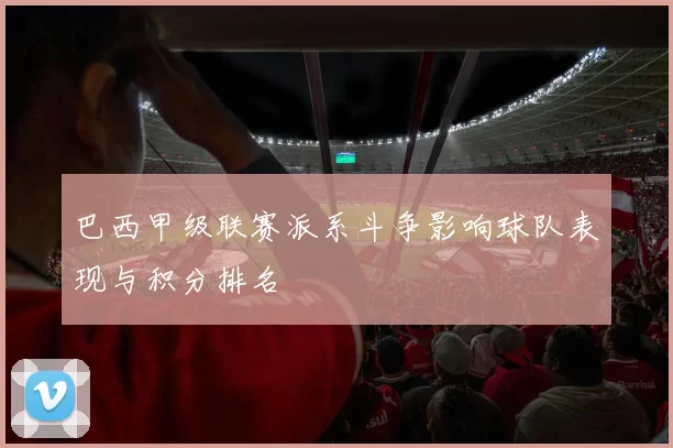 巴西甲级联赛派系斗争影响球队表现与积分排名