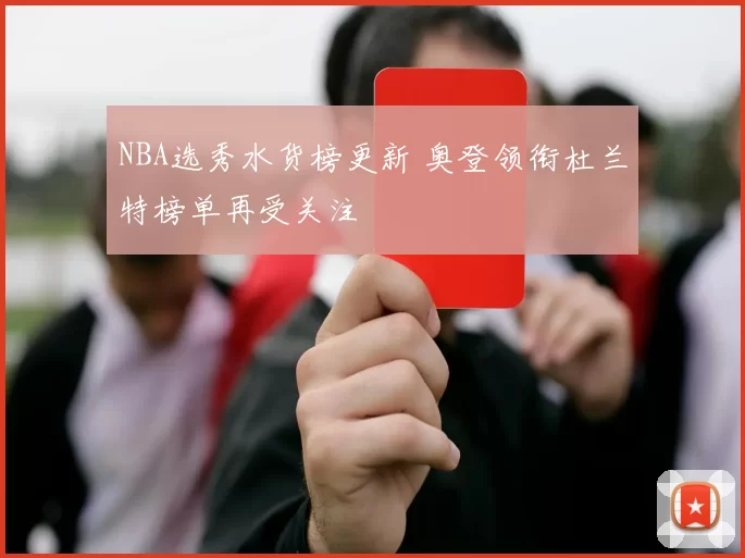 NBA选秀水货榜更新 奥登领衔杜兰特榜单再受关注