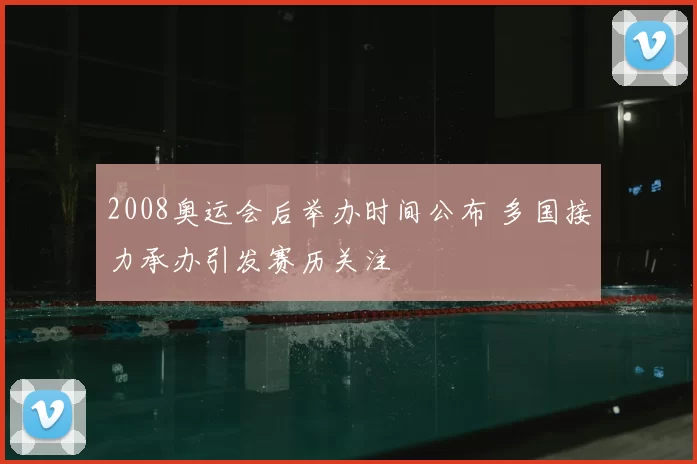 2008奥运会后举办时间公布 多国接力承办引发赛历关注