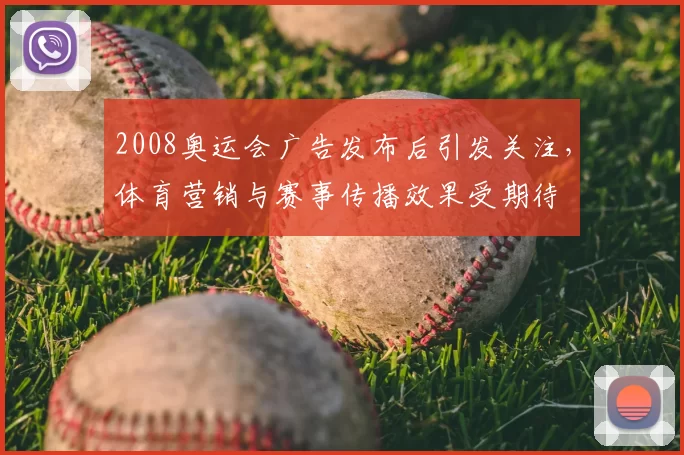 2008奥运会广告发布后引发关注，体育营销与赛事传播效果受期待