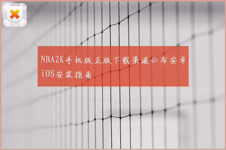 NBA2K手机版正版下载渠道公布安卓iOS安装指南