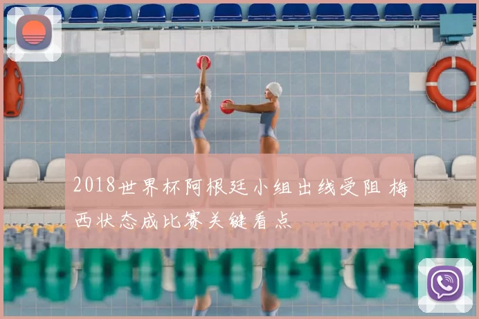 2018世界杯阿根廷小组出线受阻 梅西状态成比赛关键看点