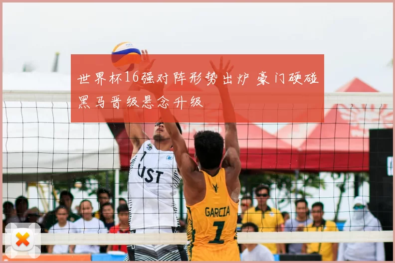 世界杯16强对阵形势出炉 豪门硬碰黑马晋级悬念升级