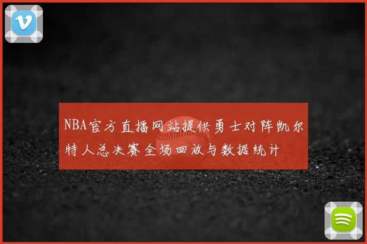 NBA官方直播网站提供勇士对阵凯尔特人总决赛全场回放与数据统计