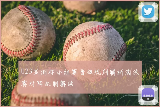 U23亚洲杯小组赛晋级规则解析淘汰赛对阵机制解读