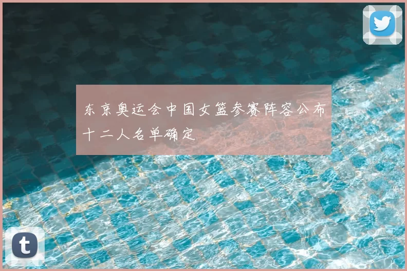 东京奥运会中国女篮参赛阵容公布十二人名单确定