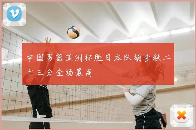 中国男篮亚洲杯胜日本队胡金秋二十三分全场最高