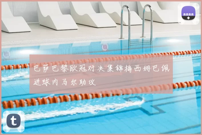 巴萨巴黎欧冠对决集锦梅西姆巴佩进球内马尔助攻