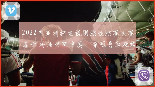 2022年亚洲杯电视围棋快棋赛决赛落子 柯洁对阵申真谞争冠悬念延续