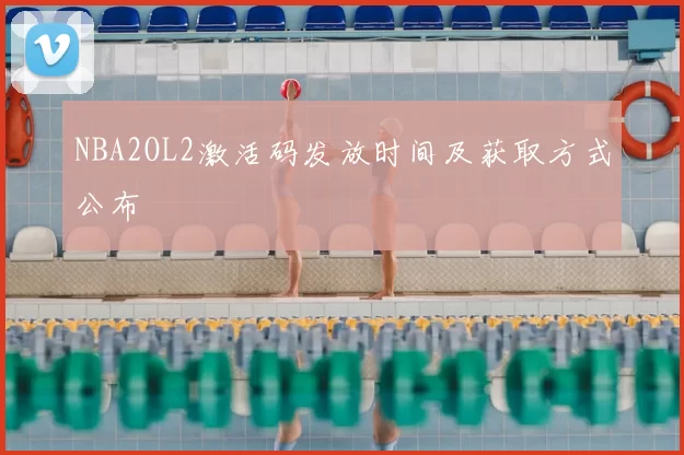 NBA2OL2激活码发放时间及获取方式公布