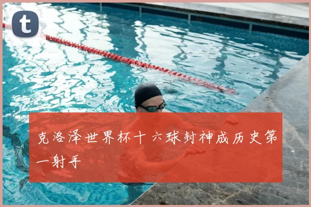 克洛泽世界杯十六球封神成历史第一射手