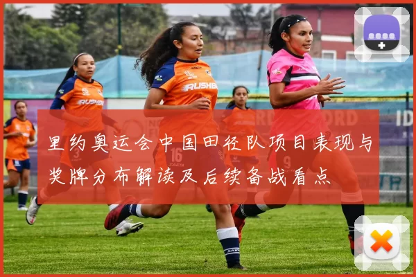 里约奥运会中国田径队项目表现与奖牌分布解读及后续备战看点