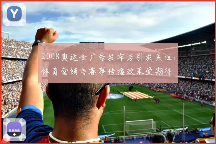 2008奥运会广告发布后引发关注，体育营销与赛事传播效果受期待
