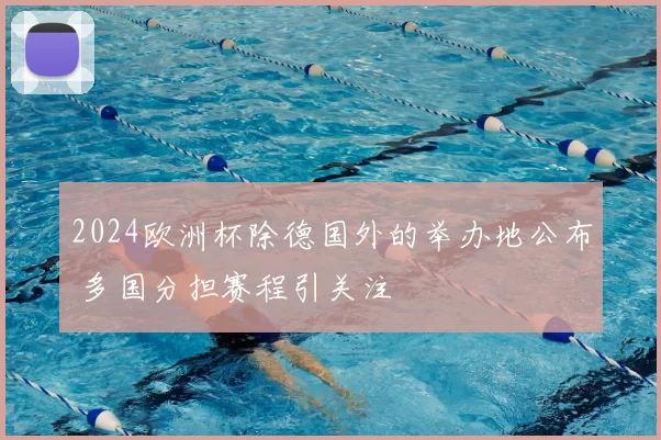 2024欧洲杯除德国外的举办地公布 多国分担赛程引关注