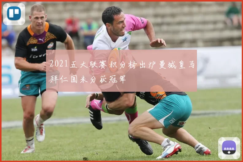 2021五大联赛积分榜出炉曼城皇马拜仁国米分获冠军