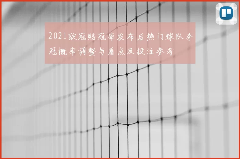 2021欧冠赔冠率发布后热门球队夺冠概率调整与看点及投注参考