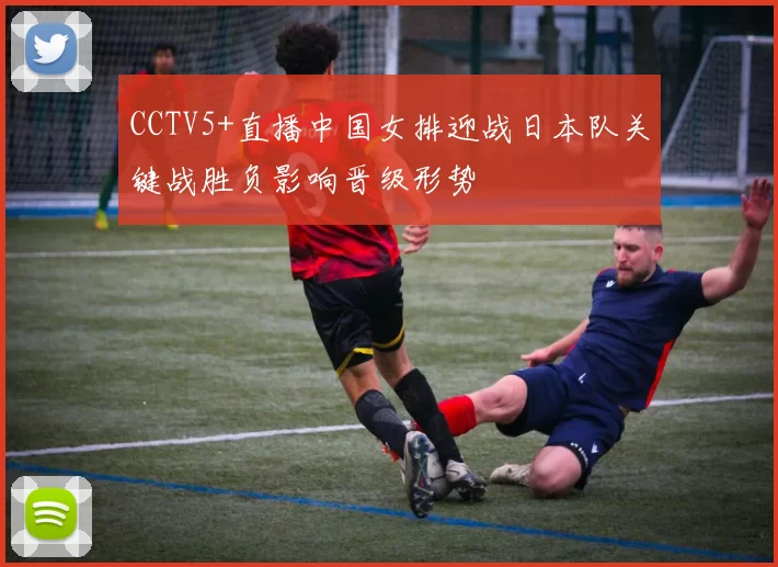 CCTV5+直播中国女排迎战日本队关键战胜负影响晋级形势