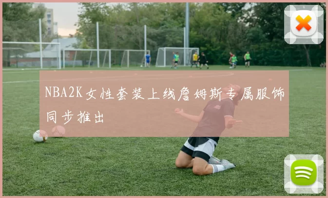 NBA2K女性套装上线詹姆斯专属服饰同步推出