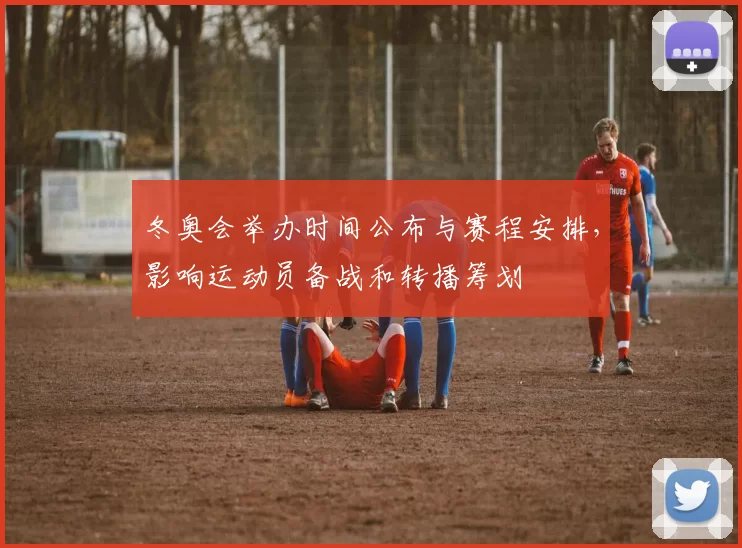 冬奥会举办时间公布与赛程安排，影响运动员备战和转播筹划