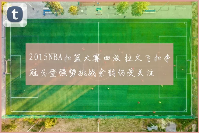 2015NBA扣篮大赛回放 拉文飞扣夺冠戈登强势挑战余韵仍受关注