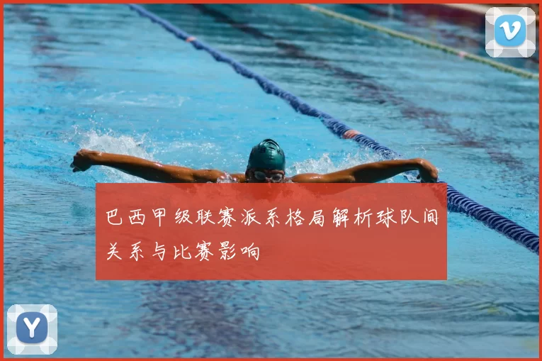 巴西甲级联赛派系格局解析球队间关系与比赛影响