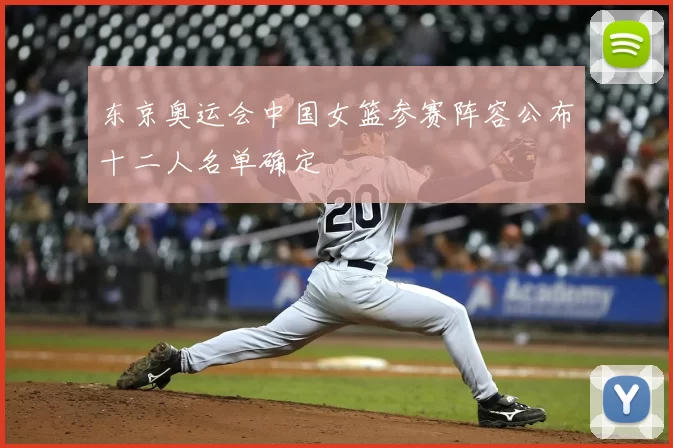 东京奥运会中国女篮参赛阵容公布十二人名单确定